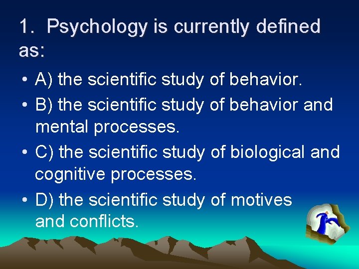 1. Psychology is currently defined as: • A) the scientific study of behavior. •