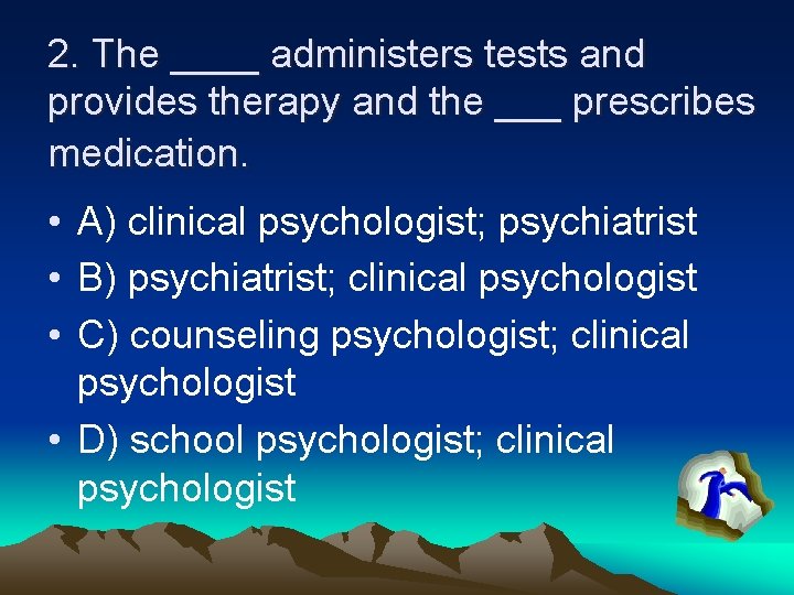 2. The ____ administers tests and provides therapy and the ___ prescribes medication. •