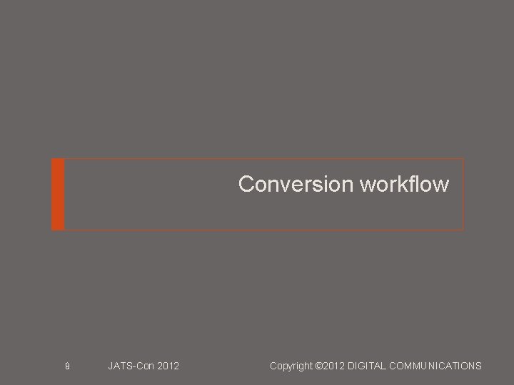 Conversion workflow 9 JATS-Con 2012 Copyright © 2012 DIGITAL COMMUNICATIONS 