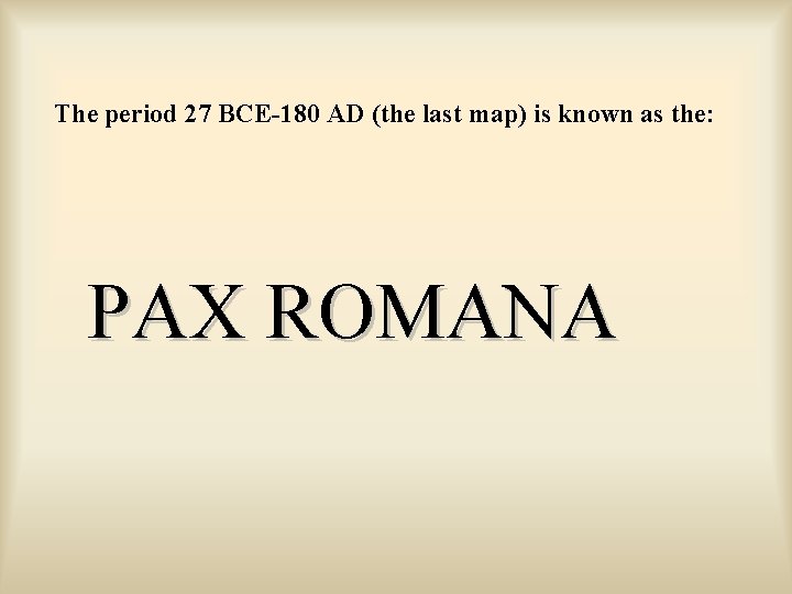 The period 27 BCE-180 AD (the last map) is known as the: PAX ROMANA