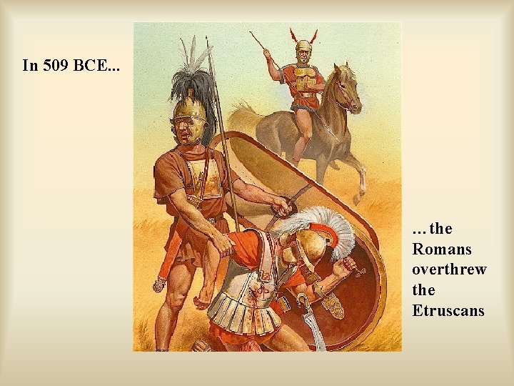 In 509 BCE. . . …the Romans overthrew the Etruscans 