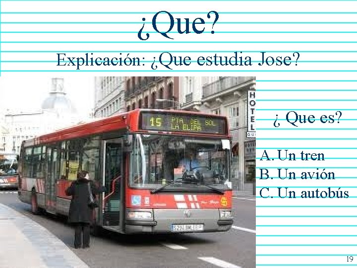 ¿Que? Explicación: ¿Que estudia Jose? ¿ Que es? A. Un tren B. Un avión