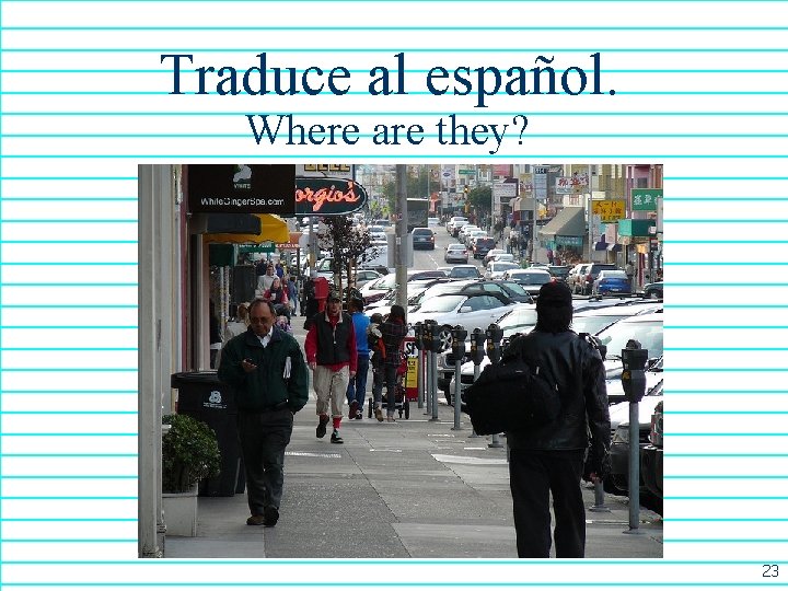 Traduce al español. Where are they? 23 