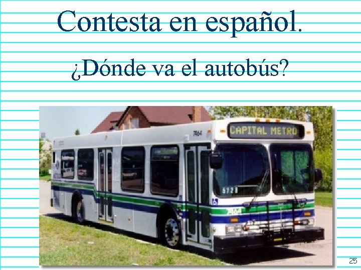 Contesta en español. ¿Dónde va el autobús? 25 