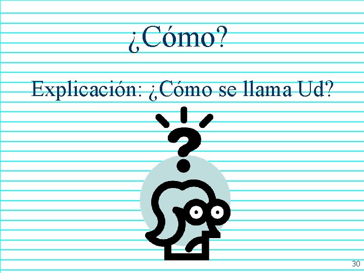 ¿Cómo? Explicación: ¿Cómo se llama Ud? 30 