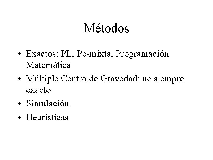 Métodos • Exactos: PL, Pe-mixta, Programación Matemática • Múltiple Centro de Gravedad: no siempre