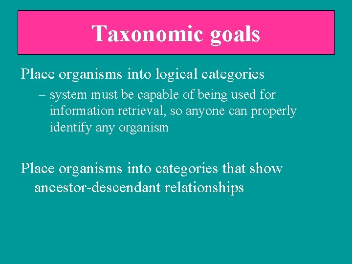 Taxonomic goals Place organisms into logical categories – system must be capable of being