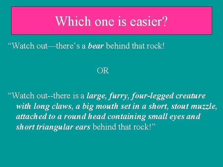 Which one is easier? “Watch out—there’s a bear behind that rock! OR “Watch out--there