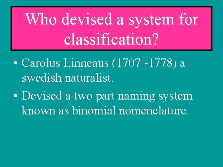 Who devised a system for classification? • Carolus Linneaus (1707 -1778) a swedish naturalist.