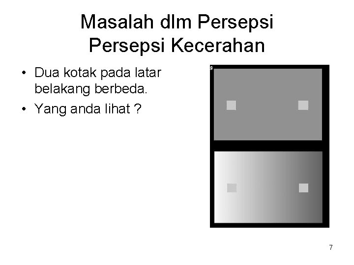 Masalah dlm Persepsi Kecerahan • Dua kotak pada latar belakang berbeda. • Yang anda