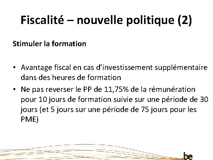 Fiscalité – nouvelle politique (2) Stimuler la formation • Avantage fiscal en cas d’investissement