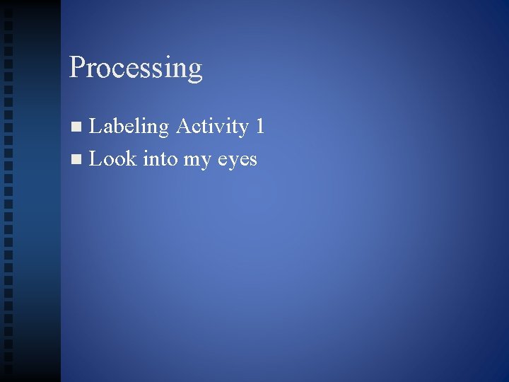Processing Labeling Activity 1 n Look into my eyes n 