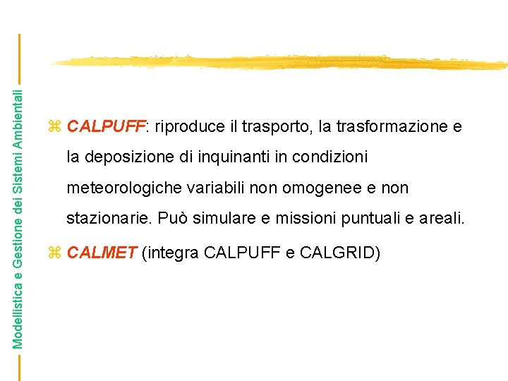 Modellistica e Gestione dei Sistemi Ambientali z CALPUFF: riproduce il trasporto, la trasformazione e