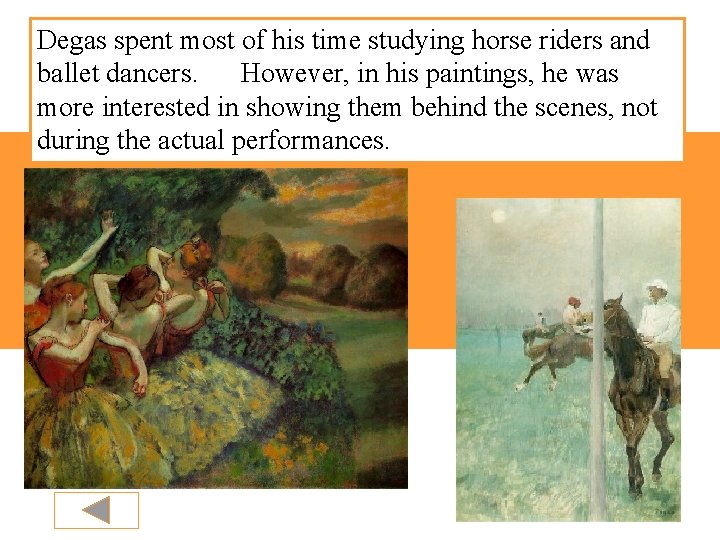 Degas spent most of his time studying horse riders and ballet dancers. However, in