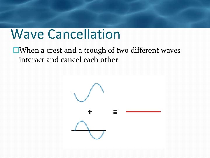Wave Cancellation �When a crest and a trough of two different waves interact and