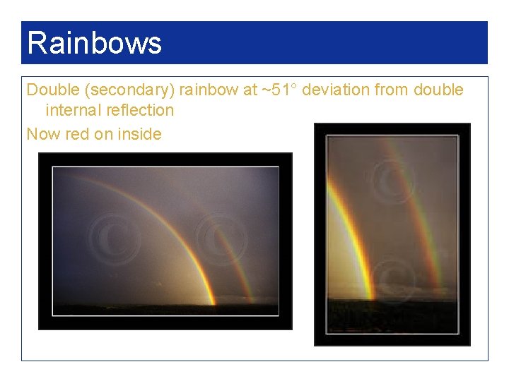 Rainbows Double (secondary) rainbow at ~51° deviation from double internal reflection Now red on