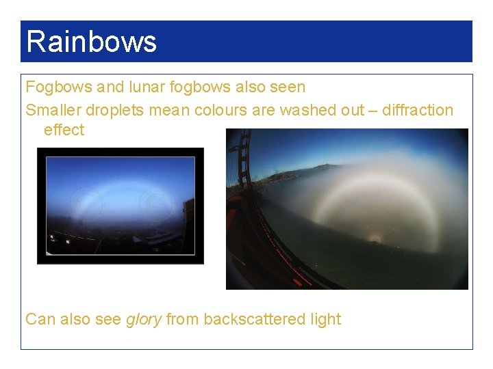 Rainbows Fogbows and lunar fogbows also seen Smaller droplets mean colours are washed out