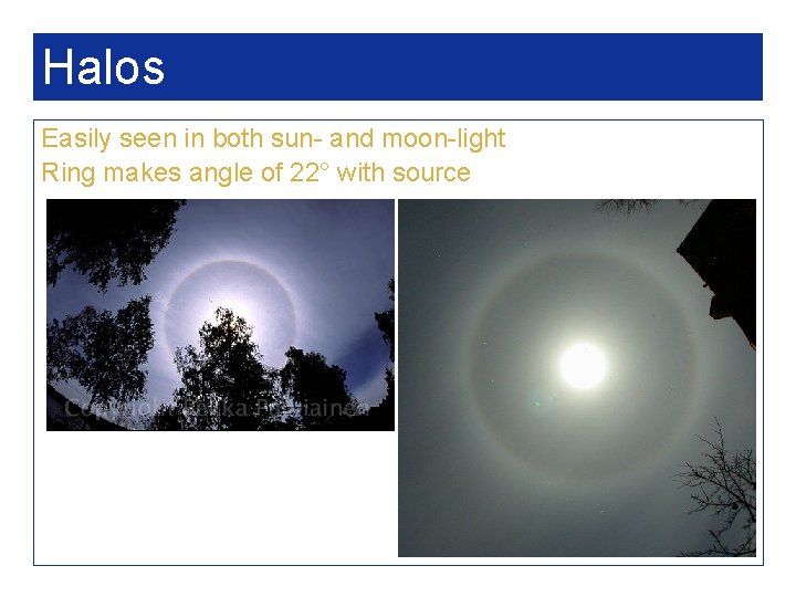Halos Easily seen in both sun- and moon-light Ring makes angle of 22° with