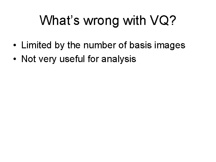 What’s wrong with VQ? • Limited by the number of basis images • Not