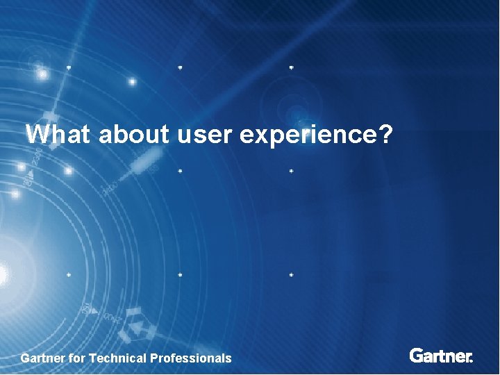 What about user experience? Gartner for Technical Professionals 