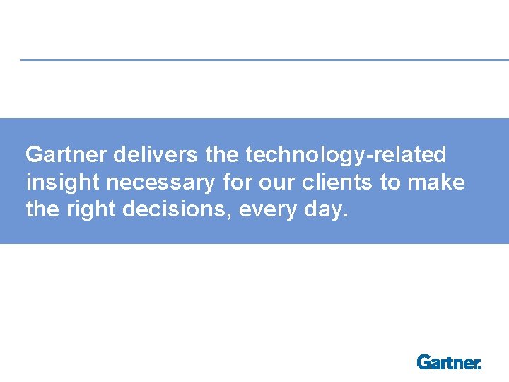 Gartner delivers the technology-related insight necessary for our clients to make the right decisions,