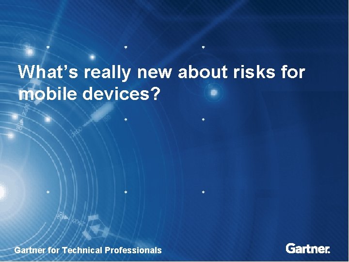 What’s really new about risks for mobile devices? Gartner for Technical Professionals 