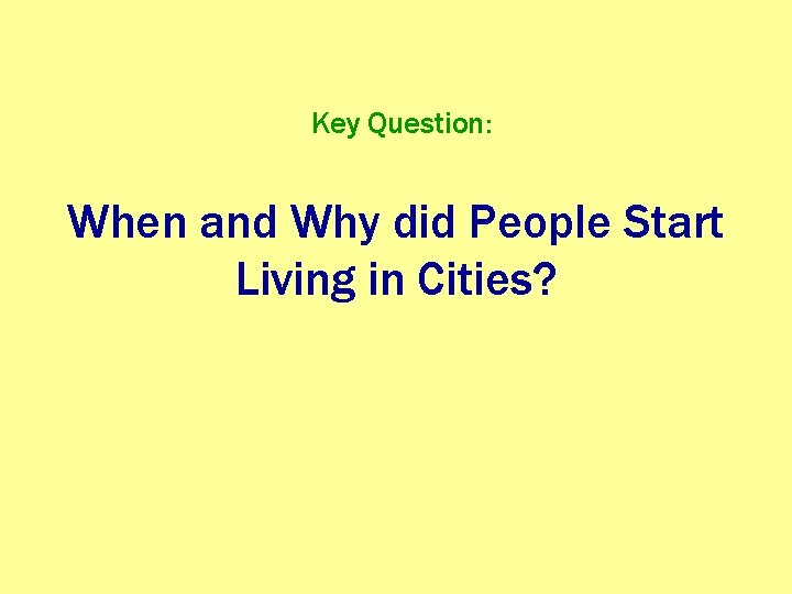 Key Question: When and Why did People Start Living in Cities? 