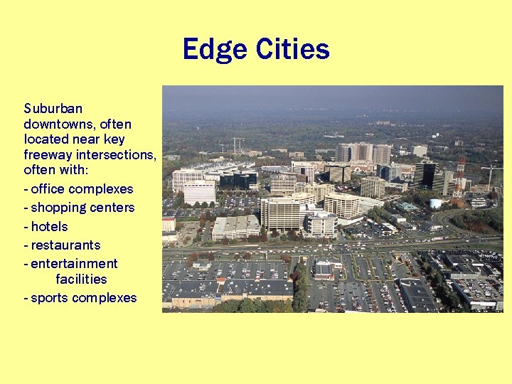 Edge Cities Suburban downtowns, often located near key freeway intersections, often with: - office