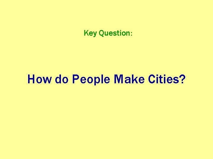Key Question: How do People Make Cities? 