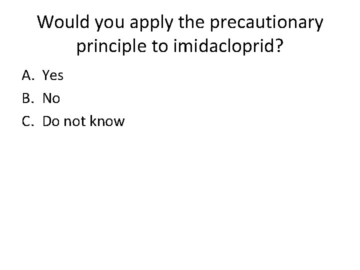 Would you apply the precautionary principle to imidacloprid? A. Yes B. No C. Do