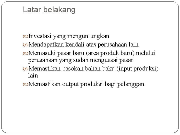 Latar belakang Investasi yang menguntungkan Mendapatkan kendali atas perusahaan lain Memasuki pasar baru (area