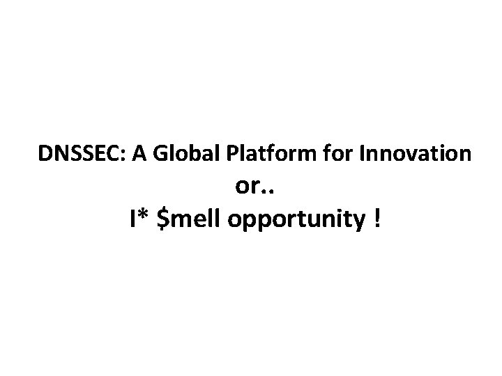 DNSSEC: A Global Platform for Innovation or. . I* $mell opportunity ! 