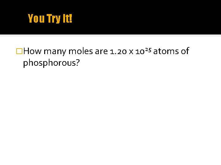 You Try It! �How many moles are 1. 20 x 1025 atoms of phosphorous?