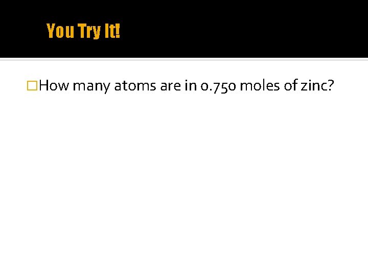 You Try It! �How many atoms are in 0. 750 moles of zinc? 