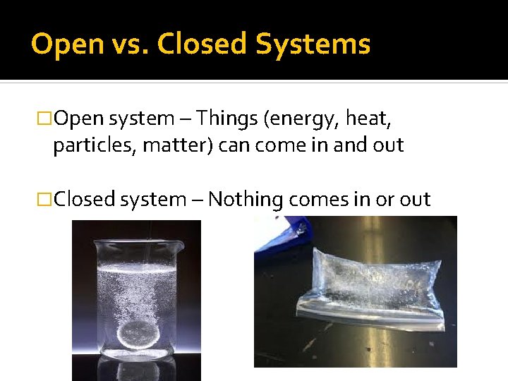 Open vs. Closed Systems �Open system – Things (energy, heat, particles, matter) can come