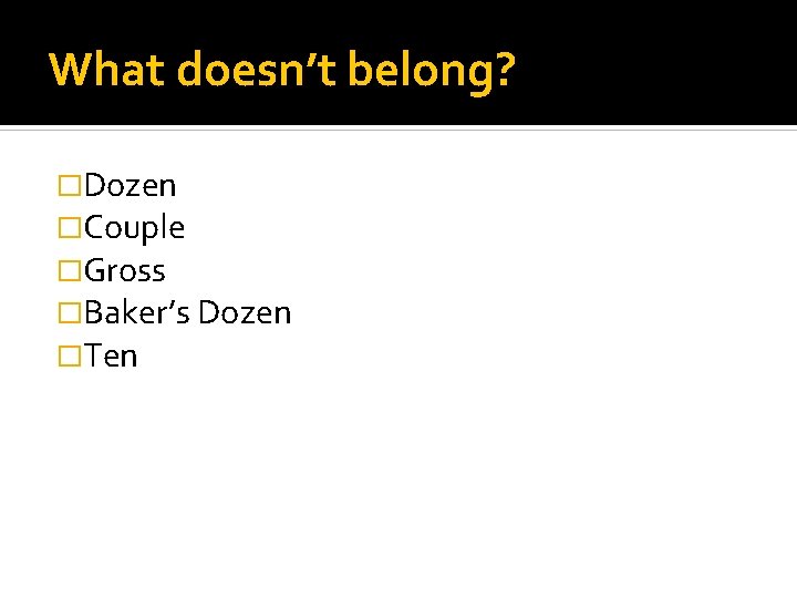 What doesn’t belong? �Dozen �Couple �Gross �Baker’s Dozen �Ten 