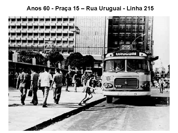 Anos 60 - Praça 15 – Rua Uruguai - Linha 215 