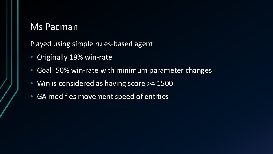 Ms Pacman Played using simple rules-based agent • Originally 19% win-rate • Goal: 50%