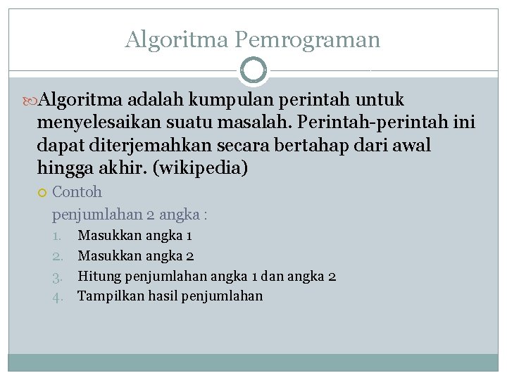 Algoritma Pemrograman Algoritma adalah kumpulan perintah untuk menyelesaikan suatu masalah. Perintah-perintah ini dapat diterjemahkan