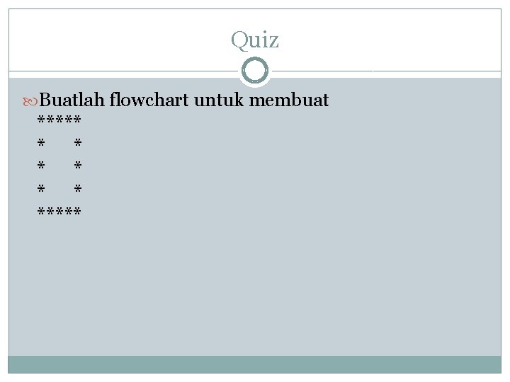 Quiz Buatlah flowchart untuk membuat ***** * * * ***** Quiz Buatlah flowchart untuk membuat ***** * * * *****