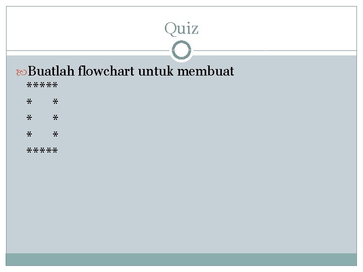 Quiz Buatlah flowchart untuk membuat ***** * * * ***** 