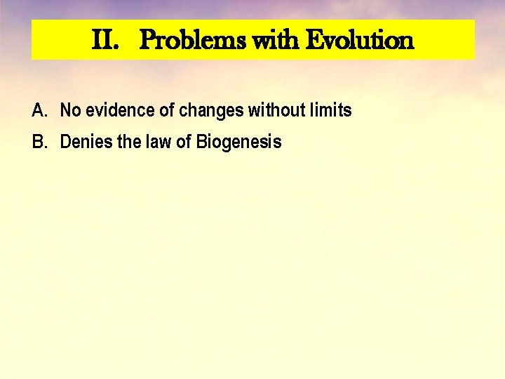 II. Problems with Evolution A. No evidence of changes without limits B. Denies the