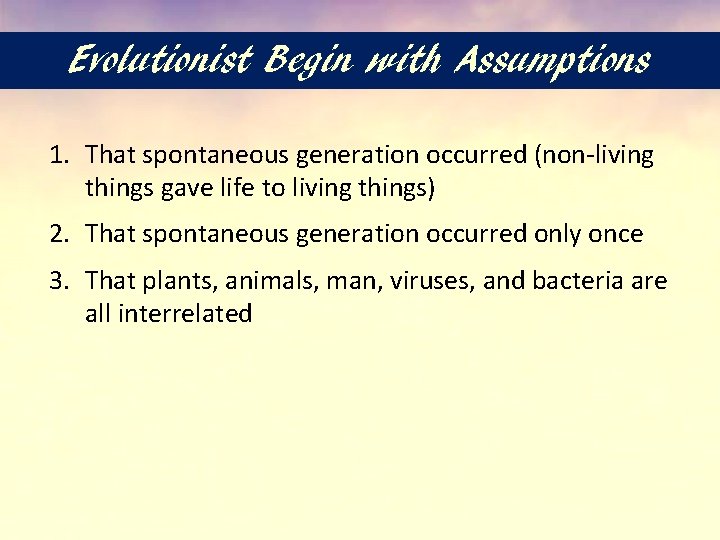 Evolutionist Begin with Assumptions 1. That spontaneous generation occurred (non-living things gave life to