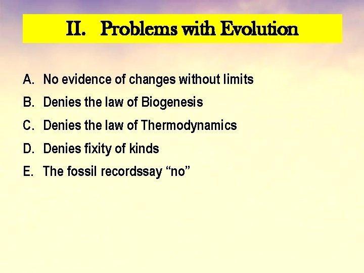 II. Problems with Evolution A. No evidence of changes without limits B. Denies the