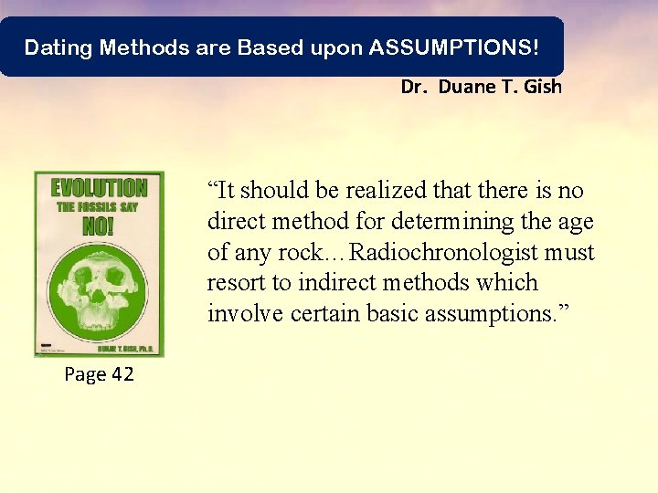 Dating Methods are Based upon ASSUMPTIONS! Dr. Duane T. Gish “It should be realized