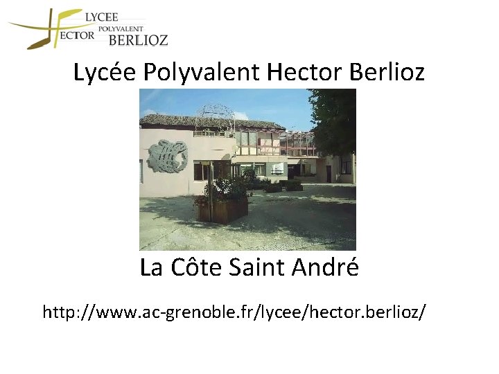 Lycée Polyvalent Hector Berlioz La Côte Saint André http: //www. ac-grenoble. fr/lycee/hector. berlioz/ 