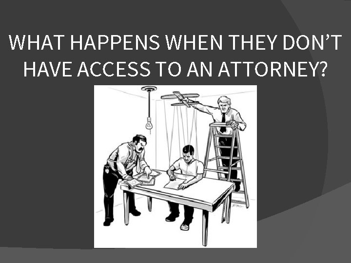 WHAT HAPPENS WHEN THEY DON’T HAVE ACCESS TO AN ATTORNEY? 