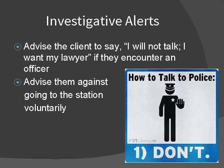 Investigative Alerts ⦿ Advise the client to say, “I will not talk; I want