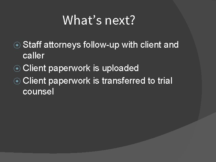 What’s next? ⦿ Staff attorneys follow-up with client and caller ⦿ Client paperwork is