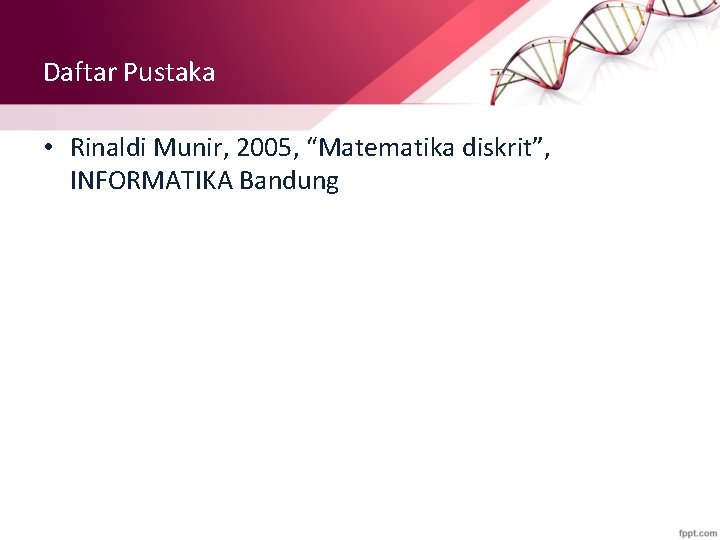 Daftar Pustaka • Rinaldi Munir, 2005, “Matematika diskrit”, INFORMATIKA Bandung 